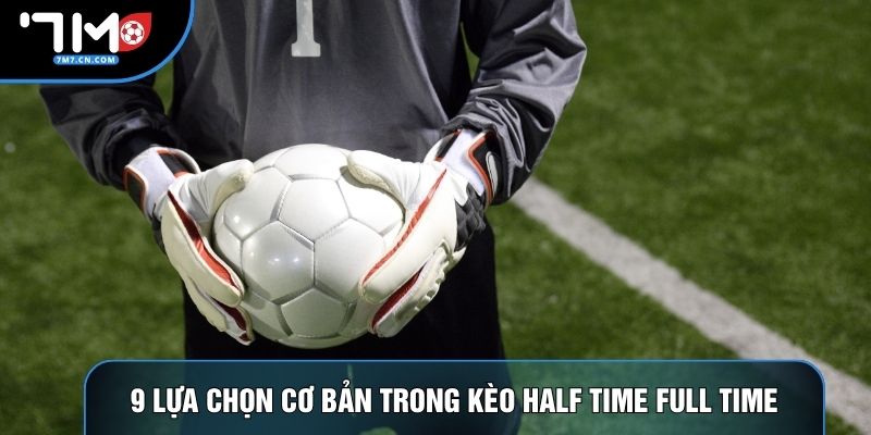 9 lựa chọn thường thấy trong kèo half time full time