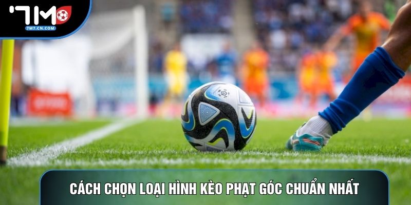 Cách chọn loại hình kèo phạt góc chuẩn nhất
