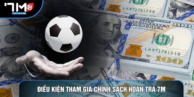 Điều kiện tham gia chính sách hoàn trả 7M