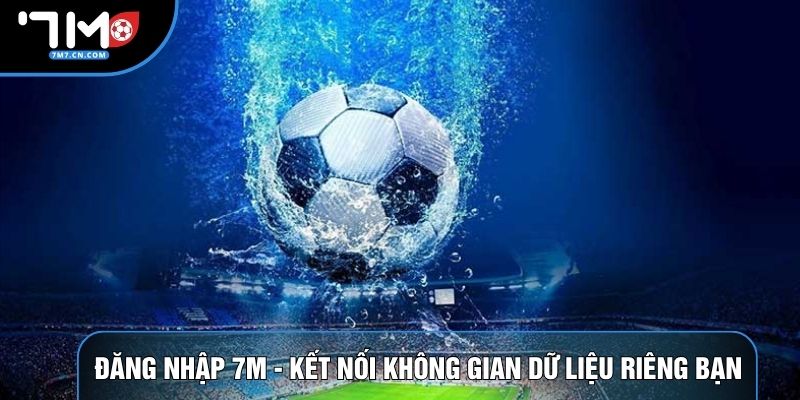Đăng Nhập 7M - Kết Nối Không Gian Dữ Liệu Của Riêng Bạn