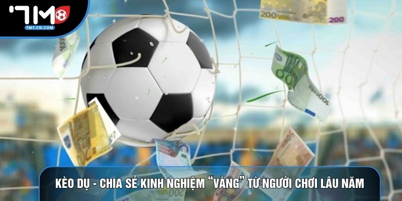 Kèo Dụ - Chia Sẻ Kinh Nghiệm “Vàng” Từ Người Chơi Lâu Năm
