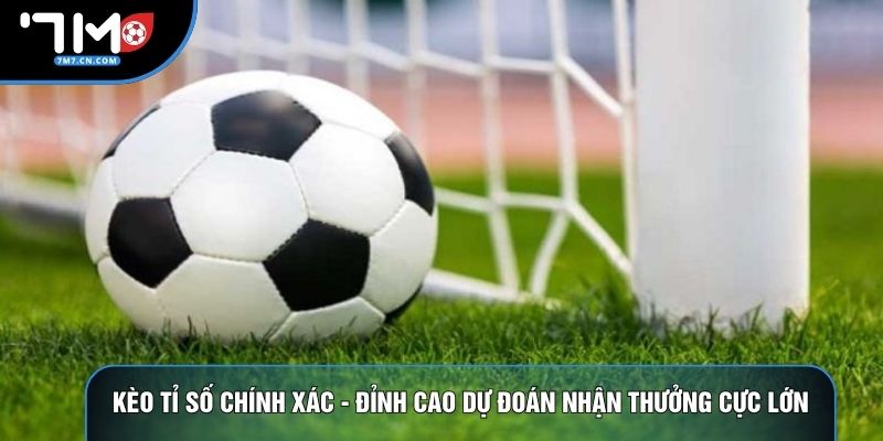 Kèo Tỉ Số Chính Xác - Đỉnh Cao Dự Đoán Nhận Thưởng Cực Lớn