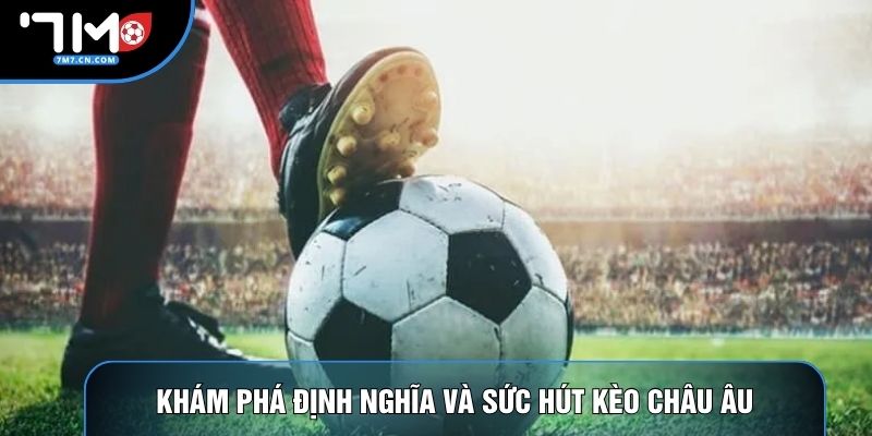 Khám phá định nghĩa và sức hút kèo châu Âu