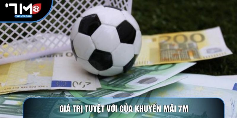 Giá trị tuyệt vời của khuyến mãi 7M