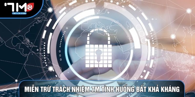 Miễn trừ trách nhiệm 7M với tình huống bất khả kháng