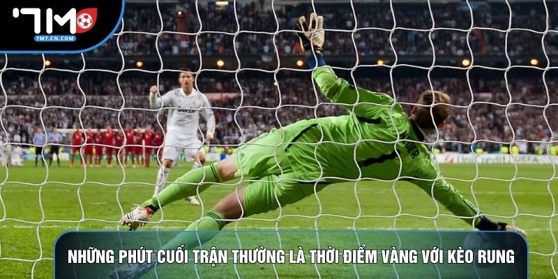Những phút cuối trận thường là thời điểm vàng với kèo rung