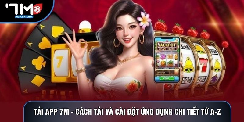 Tải App 7M - Cách Tải Và Cài Đặt Ứng Dụng Chi Tiết Từ A-Z