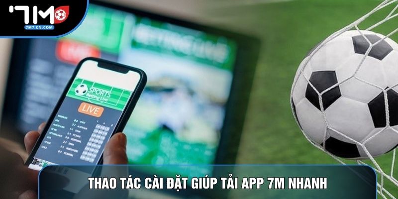 Thao tác cài đặt giúp tải app 7M nhanh