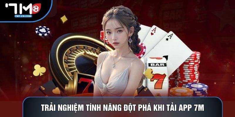 Trải nghiệm tính năng đột phá khi tải app 7M