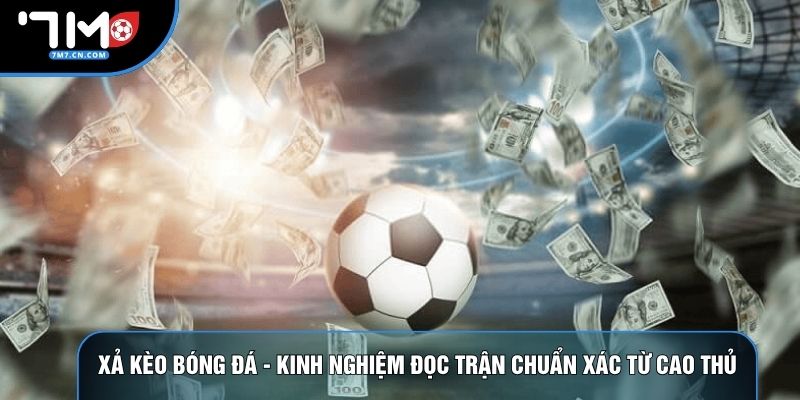 Xả Kèo Bóng Đá - Kinh Nghiệm Đọc Trận Chuẩn Xác Từ Cao Thủ
